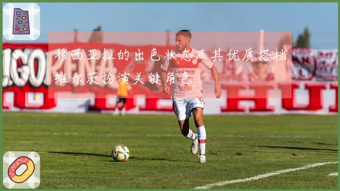 穆西亚拉的出色状态及其优质搭档维尔茨扮演关键角色